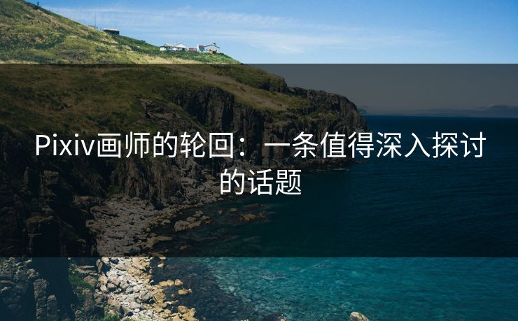 Pixiv画师的轮回：一条值得深入探讨的话题