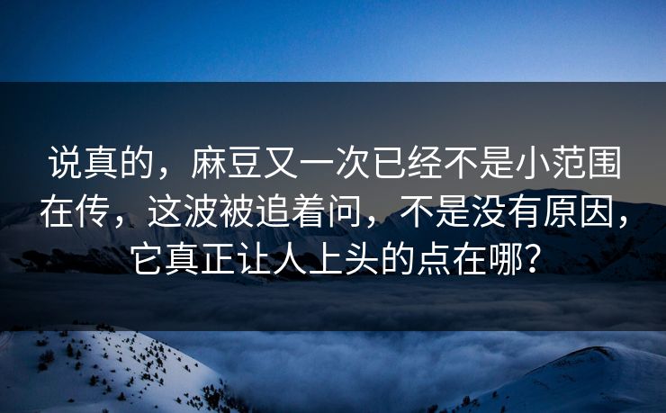 说真的,麻豆又一次已经不是小范围在传,这波被追着问,不是没有原因,它真正让人上头的点在哪? 说真的,麻豆又一次已经不是小范围在传,这波被追着问,不是没有原因,它真正让人上头的点在哪?