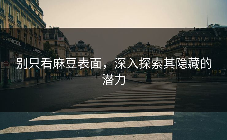 别只看麻豆表面,深入探索其隐藏的潜力 别只看麻豆表面,深入探索其隐藏的潜力