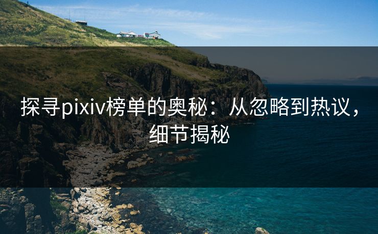 探寻pixiv榜单的奥秘:从忽略到热议,细节揭秘 探寻pixiv榜单的奥秘:从忽略到热议,细节揭秘
