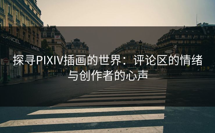 探寻PIXIV插画的世界:评论区的情绪与创作者的心声 探寻PIXIV插画的世界:评论区的情绪与创作者的心声